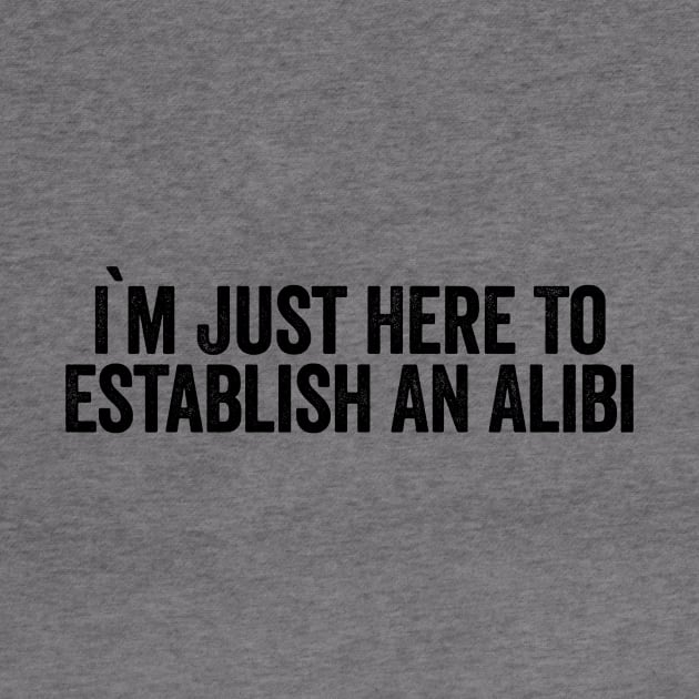 I'm Just Here To Establish An Alibi (Black) by GuuuExperience